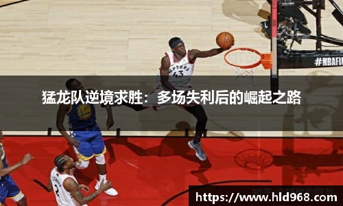 猛龙队逆境求胜：多场失利后的崛起之路
