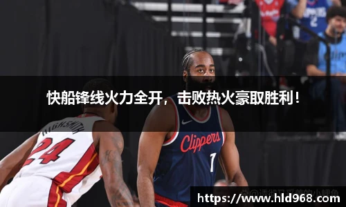 快船锋线火力全开，击败热火豪取胜利！