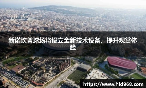 新诺坎普球场将设立全新技术设备，提升观赏体验
