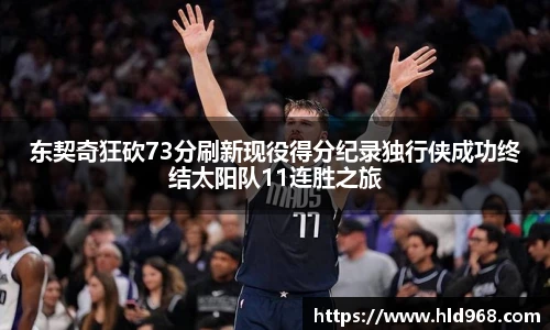 东契奇狂砍73分刷新现役得分纪录独行侠成功终结太阳队11连胜之旅
