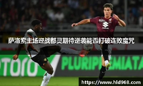 萨洛索主场迎战都灵期待逆袭能否打破连败魔咒