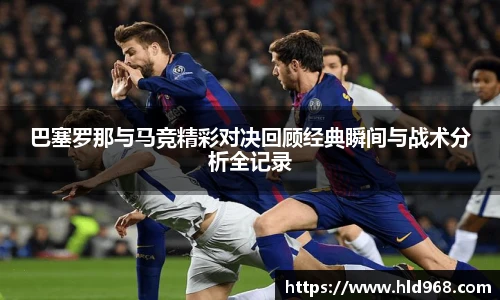 巴塞罗那与马竞精彩对决回顾经典瞬间与战术分析全记录