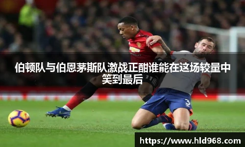 伯顿队与伯恩茅斯队激战正酣谁能在这场较量中笑到最后