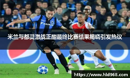 米兰与都灵激战正酣最终比赛结果揭晓引发热议