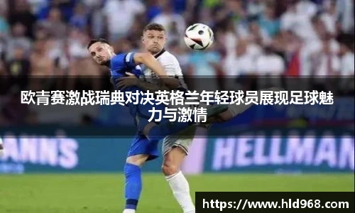欧青赛激战瑞典对决英格兰年轻球员展现足球魅力与激情