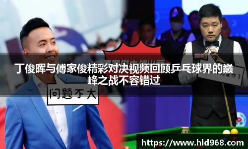 丁俊晖与傅家俊精彩对决视频回顾乒乓球界的巅峰之战不容错过