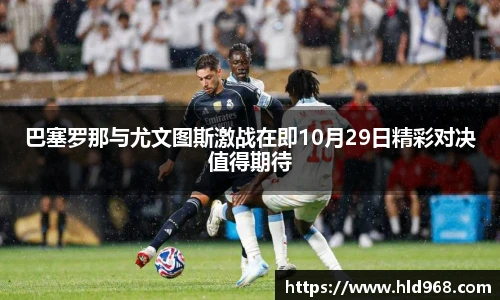 巴塞罗那与尤文图斯激战在即10月29日精彩对决值得期待