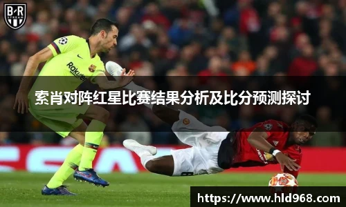 索肖对阵红星比赛结果分析及比分预测探讨