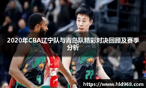 2020年CBA辽宁队与青岛队精彩对决回顾及赛季分析
