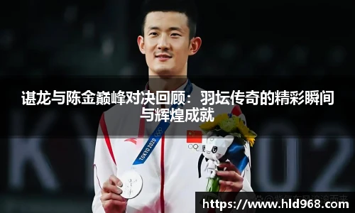 谌龙与陈金巅峰对决回顾：羽坛传奇的精彩瞬间与辉煌成就